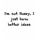 I'm not Bossy, I just have better ideas.