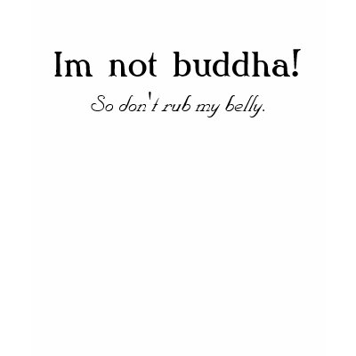 Im not buddha!, So don't rub my belly. T Shirt by sclarke27