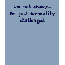 I'm not crazy....I'm just normality challenged. t-shirts by sgtledbetter I'm not crazy....I'm just normality challenged. t-shirts