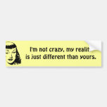 I'm not crazy, my reality is just different bumper sticker