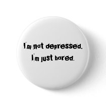 I'm not depressed.I'm just bored. buttons