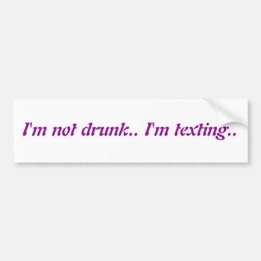 I M Not Drunk I M Texting Bumper Sticker Zazzle