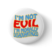 I'm Not Evil, I'm Morally Disadvantaged buttons by thefrozenduck I'm Not Evil, I'm Morally Disadvantaged buttons