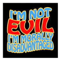 I'm Not Evil, I'm Morally Disadvantaged posters by thefrozenduck I'm Not Evil, I'm Morally Disadvantaged posters