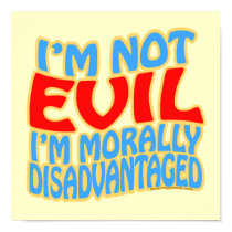 I'm Not Evil, I'm Morally Disadvantaged posters by thefrozenduck I'm Not Evil, I'm Morally Disadvantaged posters