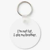Im Not Fat I Ate My Brother keychains by TeeZazzle Im Not Fat I Ate My Brother keychains