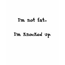 I'm not fat...I'm knocked up. t-shirts