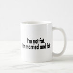 Im Not Fat Im Married And Fat Coffee Mugs
