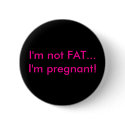 I'm not FAT...I'm pregnant! buttons