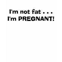 I'm not fat . . .I'm PREGNANT! t-shirts by ARTstanding I'm not fat . . .I'm PREGNANT! t-shirts