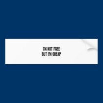 I'm not Free but I'm cheap bumper stickers