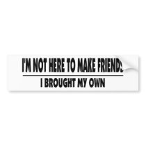 I'm Not Here To Make Friends Bumper Stickers
