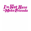 i'm not here to make friends (pink) t-shirts by literallyseriously i'm not here to make friends (pink) t-shirts