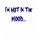 I'm NOT In The MOOD... t-shirts
