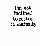 I'm not inclined to resign to maturity t-shirts