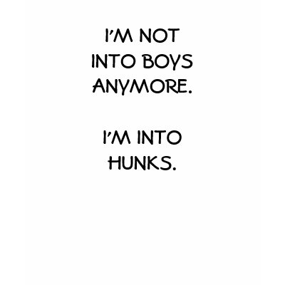 I'M NOT INTO BOYS ANYMORE. I'M INTO HUNKS. SHIRTS by bildix