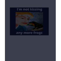 I'm not kissing any more frogs t-shirts