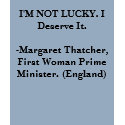 I'M NOT LUCKY. I Deserve It. -Margaret Thatcher. t-shirts