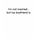 I'm not married...but my boyfriend is. t-shirts by Clubphx I'm not married...but my boyfriend is. t-shirts