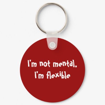 I'm not mental, I'm flexible Keychains by zortmeister