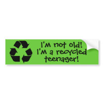 "I'm not old! I'm a recycled teenager! bumper stickers