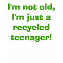 I'm not old, I'm just a recycled teenager! t-shirts