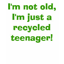 I'm not old, I'm just a recycled teenager! t-shirts