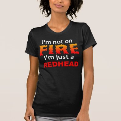 I&#39;M NOT ON FIRE, I&#39;M A RED HEAD T SHIRTS