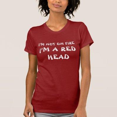 I&#39;M NOT ON FIRE, I&#39;M A RED HEAD TEE SHIRT