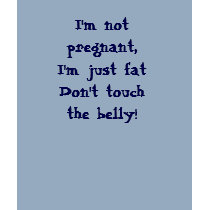 I'm not pregnant, I'm just fat Don't touch the ... t-shirts by Shandiz I'm not pregnant, I'm just fat Don't touch the ... t-shirts