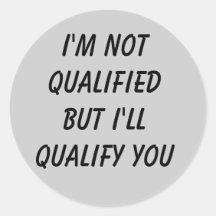 I'M NOT QUALIFIED BUT I'LL QUALIFY YOU STICKER