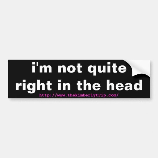 i-m-not-quite-right-in-the-head-bumper-sticker-zazzle