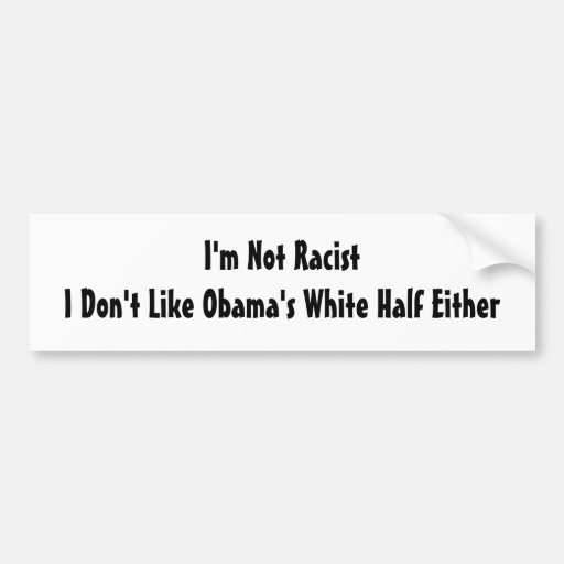 I'm Not Racist.  I Don't Like Obama's White Half Bumper Stickers