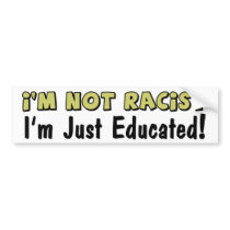 I'm Not Racist: I'm Just Educated! bumper stickers by xuberalles I'm Not Racist: I'm Just Educated! bumper stickers