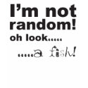 I'm Not Random! ...oh look a fish! t-shirts