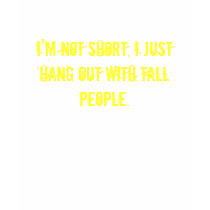 I'm not short, I just hang out with tall people. t-shirts by Shatterpoint I'm not short, I just hang out with tall people. t-shirts