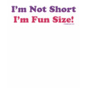 I'm Not Short, I'm Fun Size! t-shirts