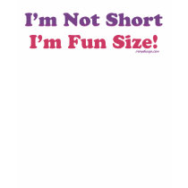 I'm Not Short, I'm Fun Size! t-shirts