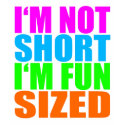 I'm Not Short, I'm Fun Sized! t-shirts