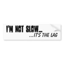 I'm not slow ... it's the lag bumper stickers