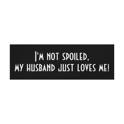 Im Not Spoiled My Husband Just Loves Me Stretched Canvas Prints Zazzle 