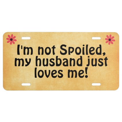 I'm not Spoiled, my Husband Just Loves Me Quote License Plate
