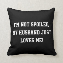 I'm not Spoiled, my Husband Just Loves Me Quote Throw Pillow