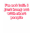 I'm not tall, I just hang out with short people t-shirts by Shatterpoint I'm not tall, I just hang out with short people t-shirts