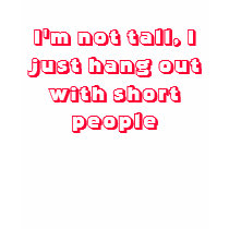 I'm not tall, I just hang out with short people t-shirts by Shatterpoint I'm not tall, I just hang out with short people t-shirts
