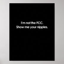 I'M NOT THE FCC, SHOW ME YOUR NIPPLES POSTERS