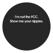 I'M NOT THE FCC, SHOW ME YOUR NIPPLES ROUND STICKER