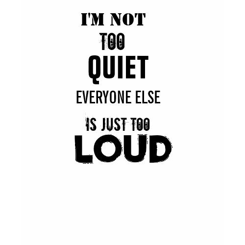 I'M NOT TOO QUIET EVERYONE ELSE IS TOO LOUD Shirt shirt