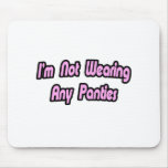 I'm Not Wearing Any Panties Mouse Pad