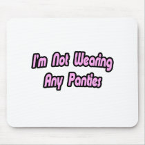 I'm Not Wearing Any Panties Mouse Pad